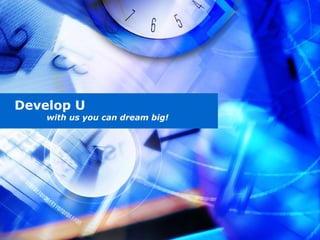 Develop U with us you can dream big! 
