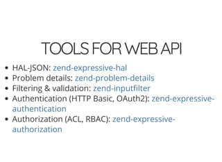 4/30/2018 Develop web APIs in PHP using middleware with Expressive, Code Europe 2018
https://www.zimuel.it/slides/codeeurope2018?print-pdf#/ 31/34
© 2017 Rogue Wave Software, Inc. All Rights Reserved.
TOOLSFORWEBAPITOOLSFORWEBAPI
HAL-JSON:
Problem details:
Filtering & validation:
Authentication (HTTP Basic, OAuth2):
Authorization (ACL, RBAC):
zend-expressive-hal
zend-problem-details
zend-input lter
zend-expressive-
authentication
zend-expressive-
authorization
 