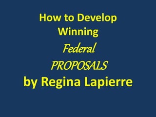 How to Develop
Winning
Federal
PROPOSALS
by Regina Lapierre
 