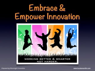 Embrace &
                  Empower Innovation




Empowering Meaningful Innovation   www.lucaleonardini.com
 