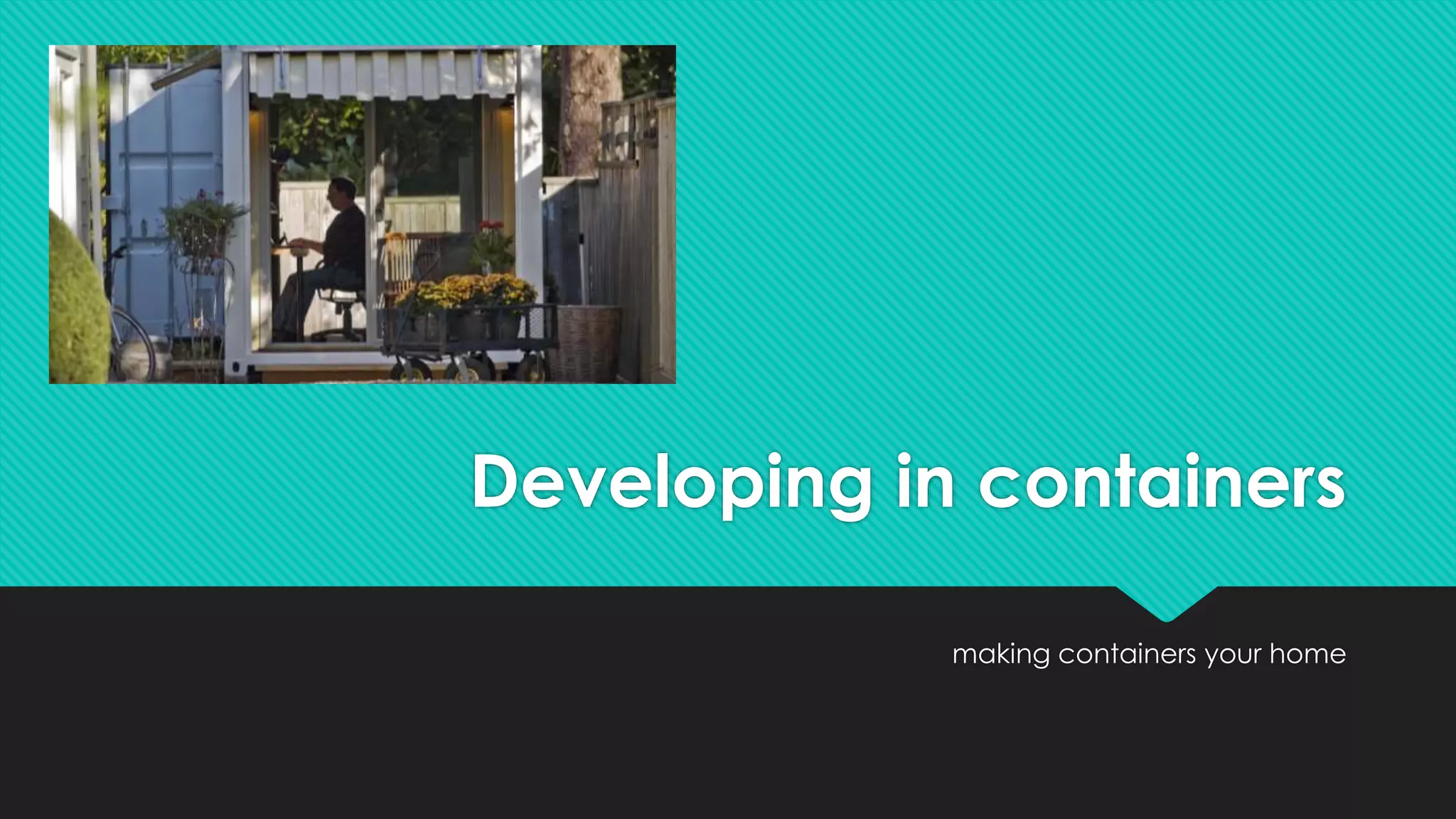 Developing in containers
making containers your home
 