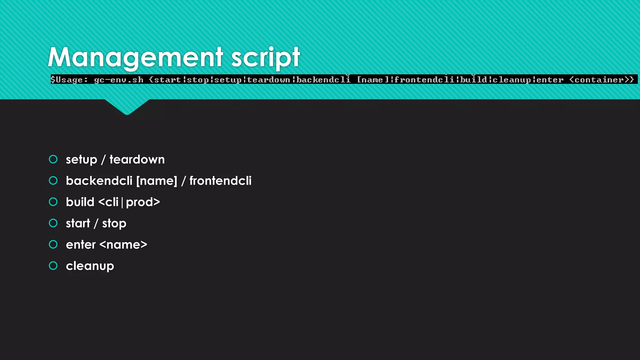 Management script
 setup / teardown
 backendcli [name] / frontendcli
 build <cli|prod>
 start / stop
 enter <name>
 cleanup
 