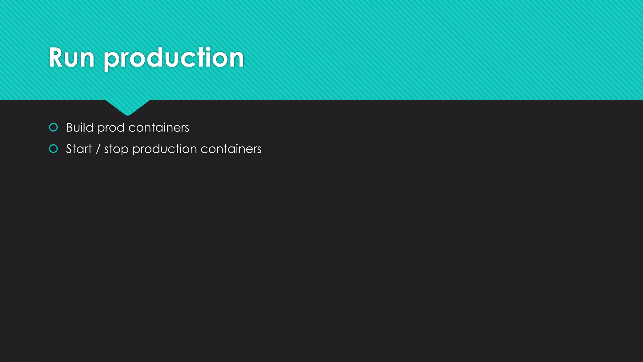 Run production
 Build prod containers
 Start / stop production containers
 