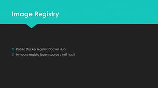 Image Registry
 Public Docker registry: Docker Hub
 In-house registry (open source / self host)
 