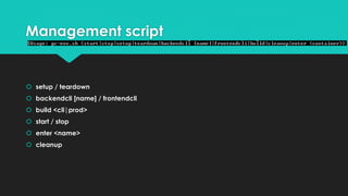 Management script
 setup / teardown
 backendcli [name] / frontendcli
 build <cli|prod>
 start / stop
 enter <name>
 cleanup
 