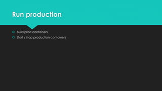 Run production
 Build prod containers
 Start / stop production containers
 