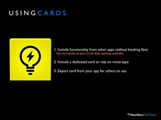U S I N G C A R D S
1. Include functionality from other apps (without breaking flow)
Can be includes as part of nav flow, peeking available.
2. Include a dedicated card or rely on mime-type
3. Export card from your app for others to use.
 