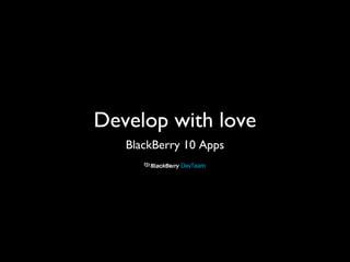 Develop with love
BlackBerry 10 Apps
 