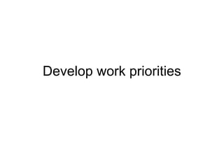 Develop work priorities
 