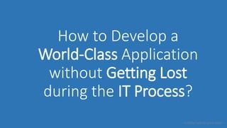 <a better way for great apps>
How to Develop a
World-Class Application
without Getting Lost
during the IT Process?
 