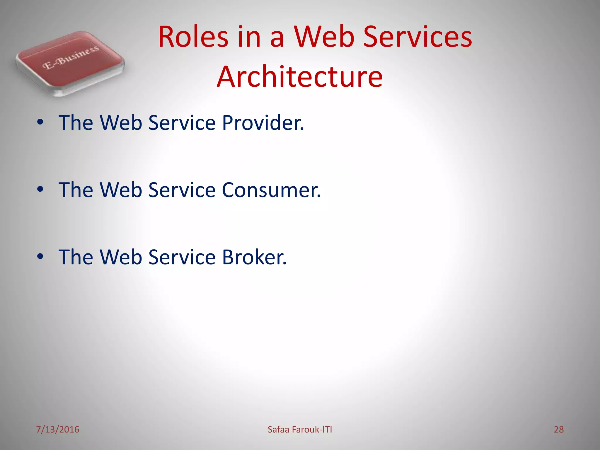 Roles in a Web Services
Architecture
• The Web Service Provider.
• The Web Service Consumer.
• The Web Service Broker.
7/13/2016 Safaa Farouk-ITI 28
 