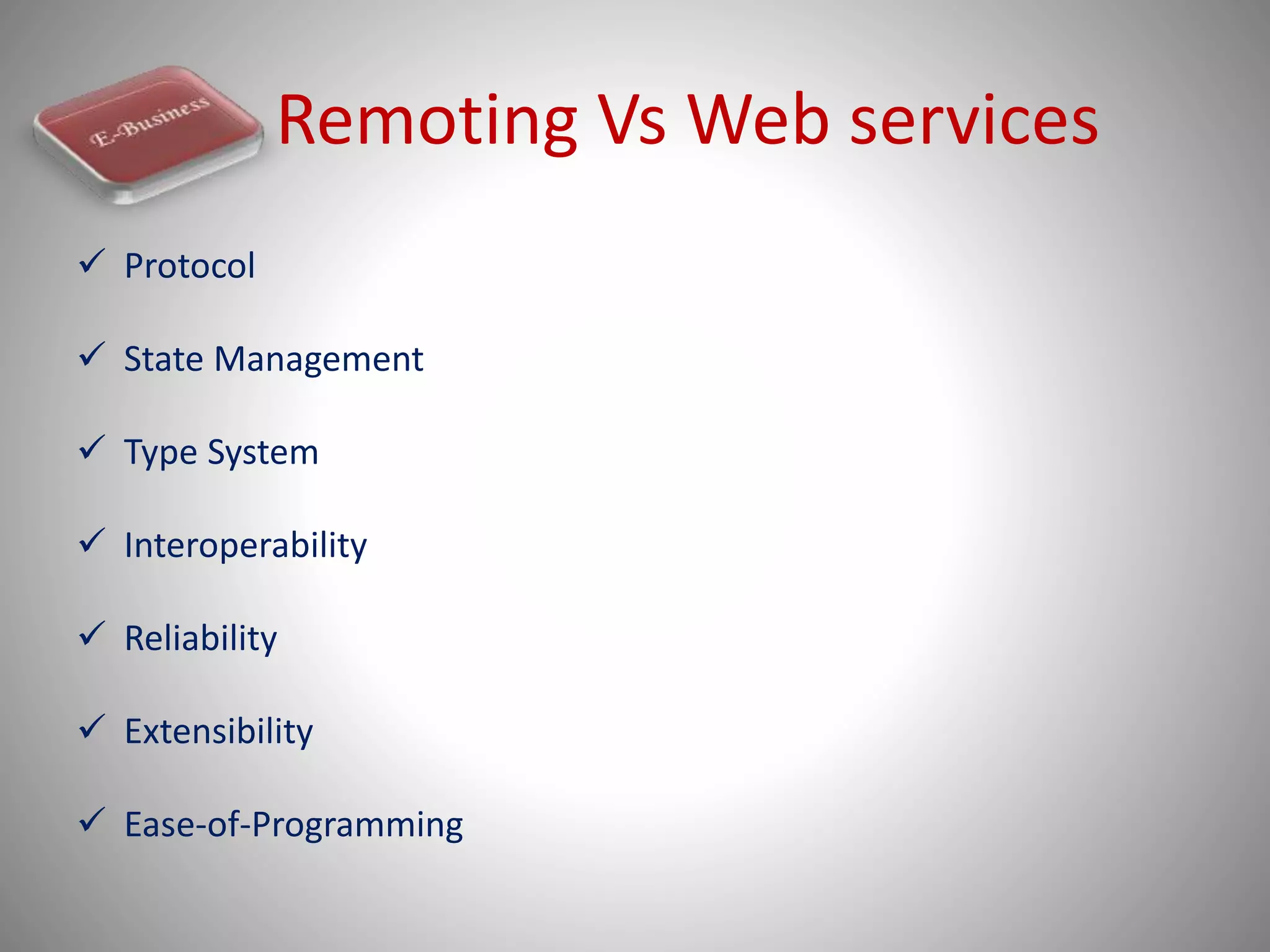 Remoting Vs Web services
 Protocol
 State Management
 Type System
 Interoperability
 Reliability
 Extensibility
 Ease-of-Programming
 