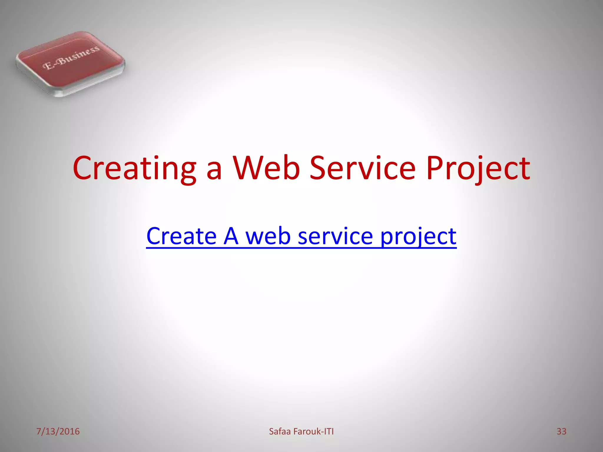 Creating a Web Service Project
Create A web service project
7/13/2016 Safaa Farouk-ITI 33
 