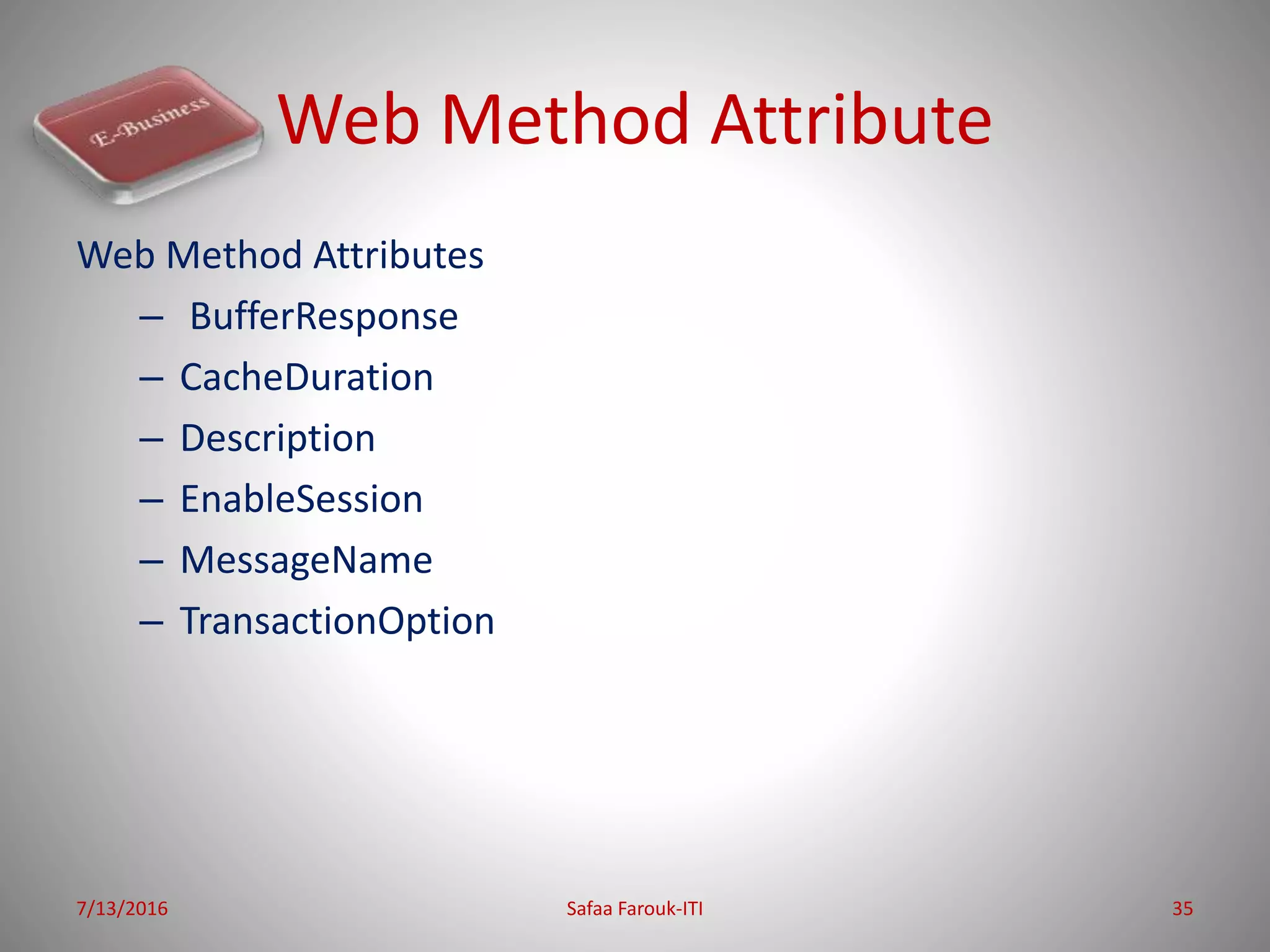 Web Method Attribute
Web Method Attributes
– BufferResponse
– CacheDuration
– Description
– EnableSession
– MessageName
– TransactionOption
7/13/2016 Safaa Farouk-ITI 35
 