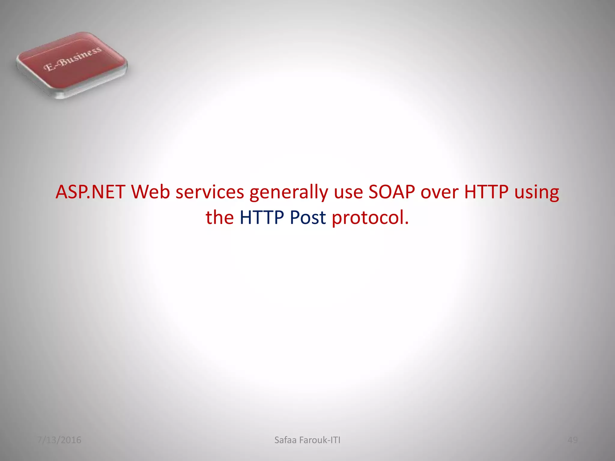 ASP.NET Web services generally use SOAP over HTTP using
the HTTP Post protocol.
7/13/2016 Safaa Farouk-ITI 49
 