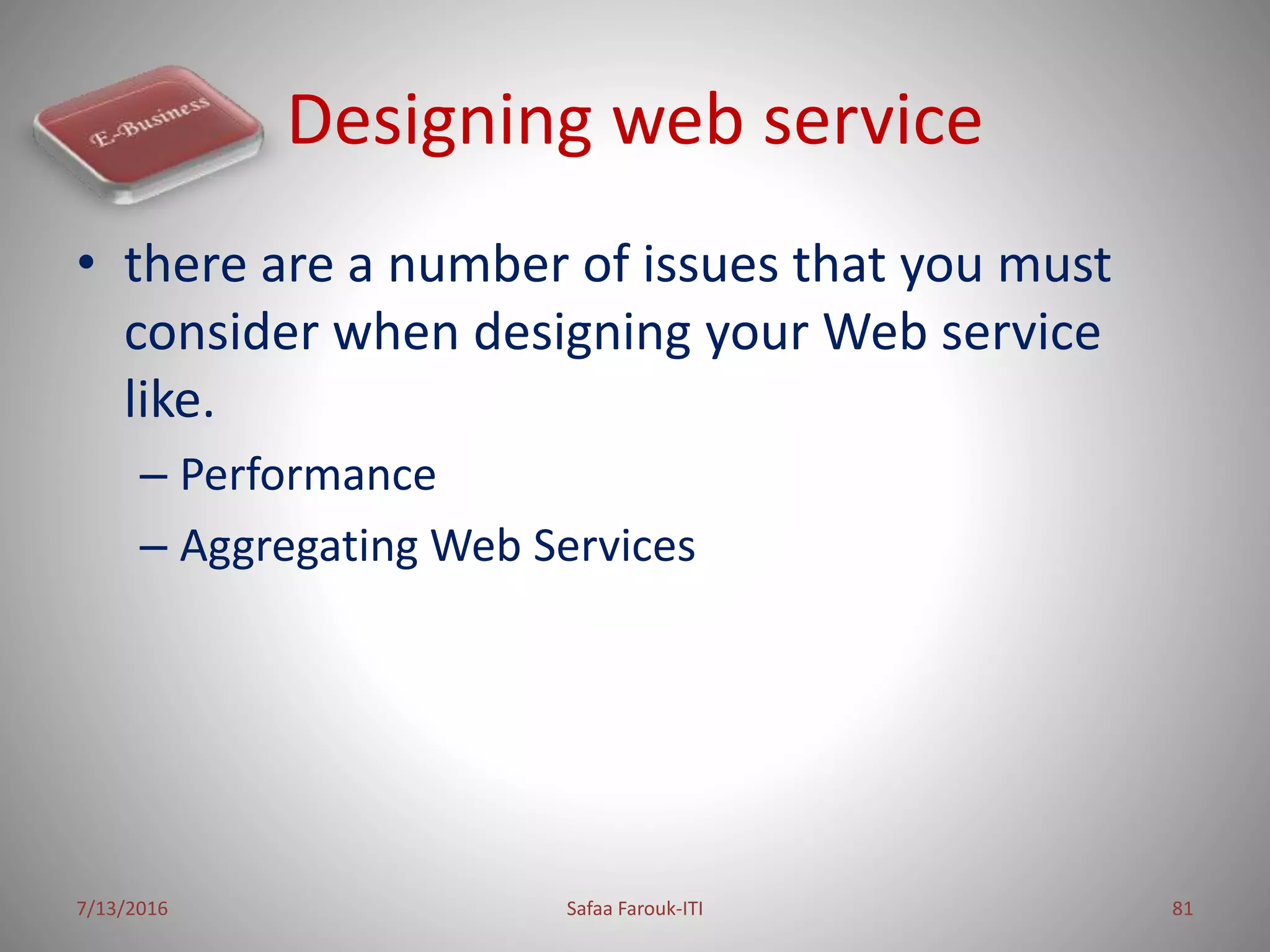 Designing web service
• there are a number of issues that you must
consider when designing your Web service
like.
– Performance
– Aggregating Web Services
7/13/2016 Safaa Farouk-ITI 81
 
