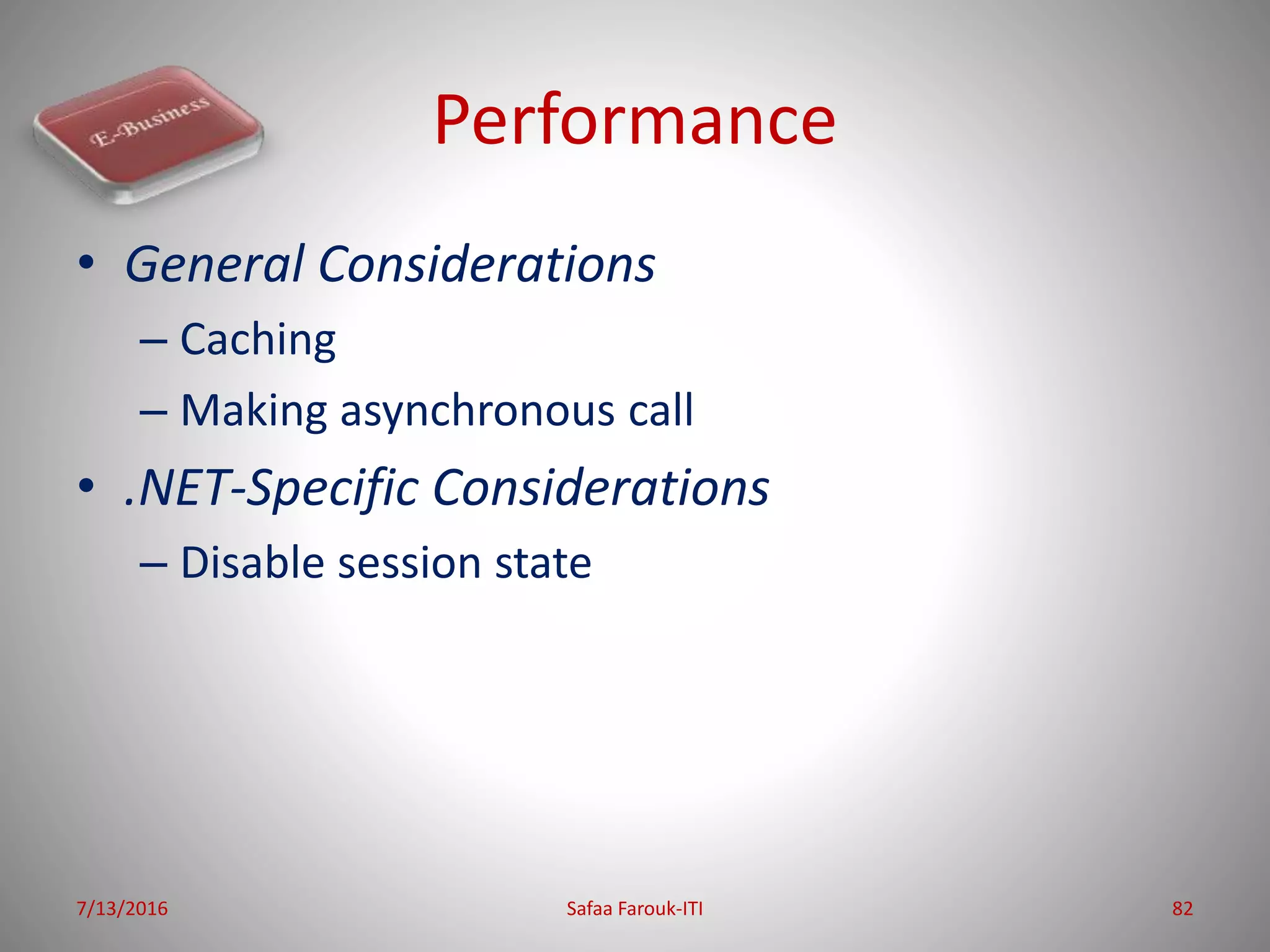 Performance
• General Considerations
– Caching
– Making asynchronous call
• .NET-Specific Considerations
– Disable session state
7/13/2016 Safaa Farouk-ITI 82
 