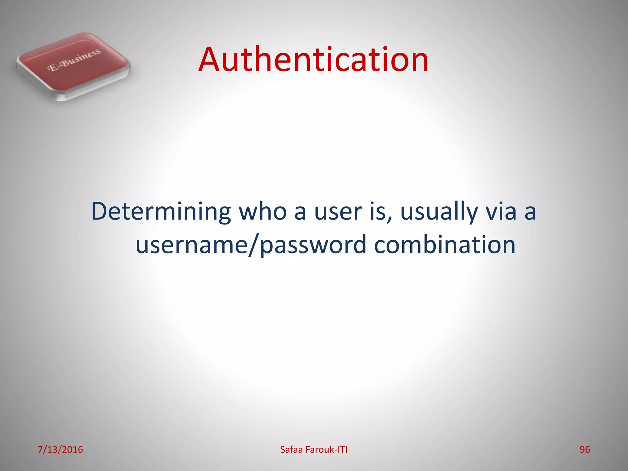 Authentication
Determining who a user is, usually via a
username/password combination
7/13/2016 Safaa Farouk-ITI 96
 