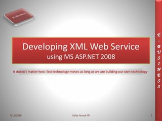 Developing XML Web Service
using MS ASP.NET 2008
It doesn't matter how fast technology moves as long as we are building our own technology
7/13/2016 Safaa Farouk-ITI 1
 
