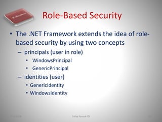 Role-Based Security
• The .NET Framework extends the idea of role-
based security by using two concepts
– principals (user...