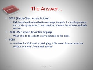 The Answer…
• SOAP (Simple Object Access Protocol)
– XML based application that is a message template for sending request
...