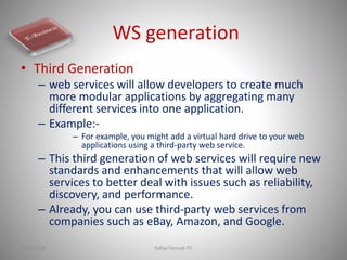 WS generation
• Third Generation
– web services will allow developers to create much
more modular applications by aggregat...