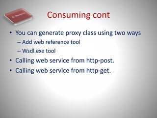Consuming cont
• You can generate proxy class using two ways
– Add web reference tool
– Wsdl.exe tool
• Calling web servic...