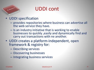 UDDI cont
• UDDI specification
– provides repositories where business can advertise all
the web service they have.
– Is an...
