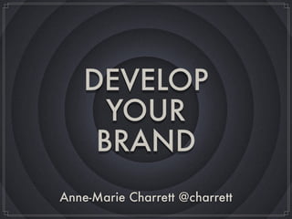 DEVELOP
YOUR
BRAND
Anne-Marie Charrett @charrett
 