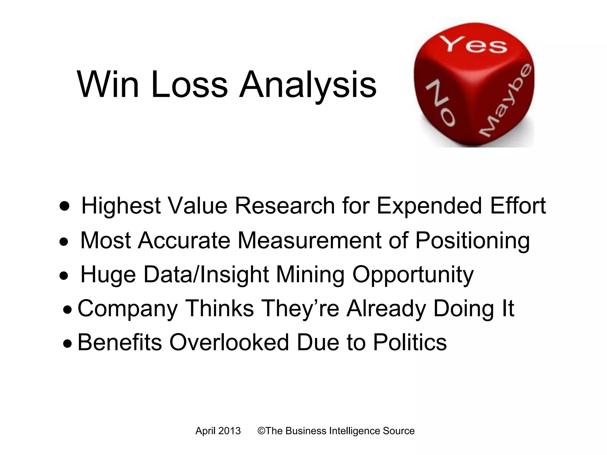 Win/Loss Process
6. Connect with
Customers
7. Interview
Customers
8. Tally
Interview Results
11. Disseminate
1. Your
Goals?
3. Company
Culture 5. Connect
with Sales
9. Analyze
Findings
10. Make
Recommendations
12. Make
Changes
2. Which
Accounts?
4. Create
Questions
July 2016 ©The Business Intelligence Source
 