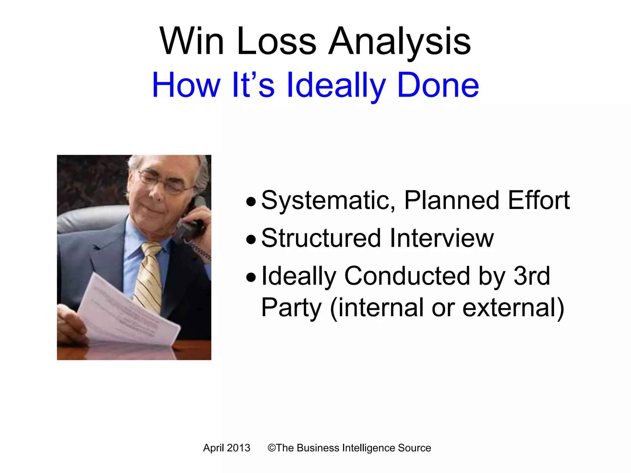 Win Rate is 60% vs Competitor “A” Last Year
Us Competitor A
Pricing We average 10% higher
Features 3.5 4.5
Delivery 5 4
Positioning 4.5 4
Product Depth 4 4
Customer Service 4 4.5
5 = Best
Quantitative
July 2016 ©The Business Intelligence Source
 