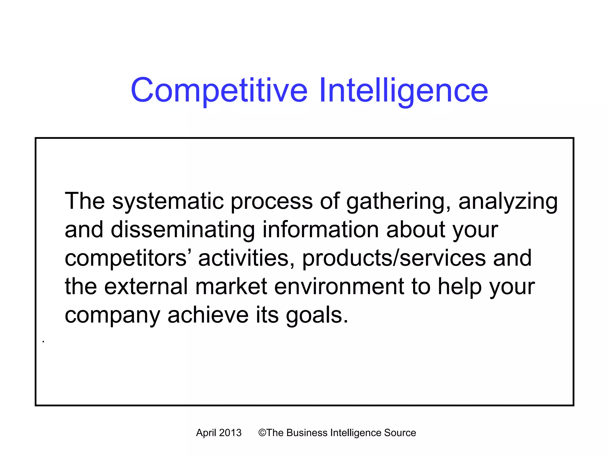 The systematic process of gathering, analyzing and
disseminating information about your competitors’
activities, products/services and the external
market environment to help your company achieve
its goals.
.
Competitive Intelligence
July 2016 ©The Business Intelligence Source
 