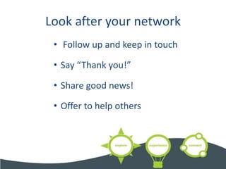 Look after your network
 • Follow up and keep in touch

 • Say “Thank you!”

 • Share good news!

 • Offer to help others
 
