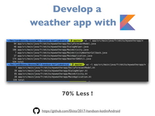 70% Less !
Develop a
weather app with K
https://github.com/Ekito/2017-handson-kotlinAndroid
 
