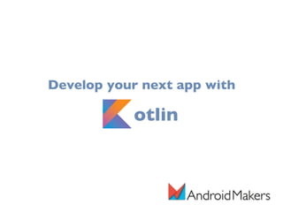 Develop your next app with
Kotlin
 