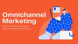 Omnichannel
Marketing
Steps to Building a Successful
Omnichannel Marketing Strategy
 