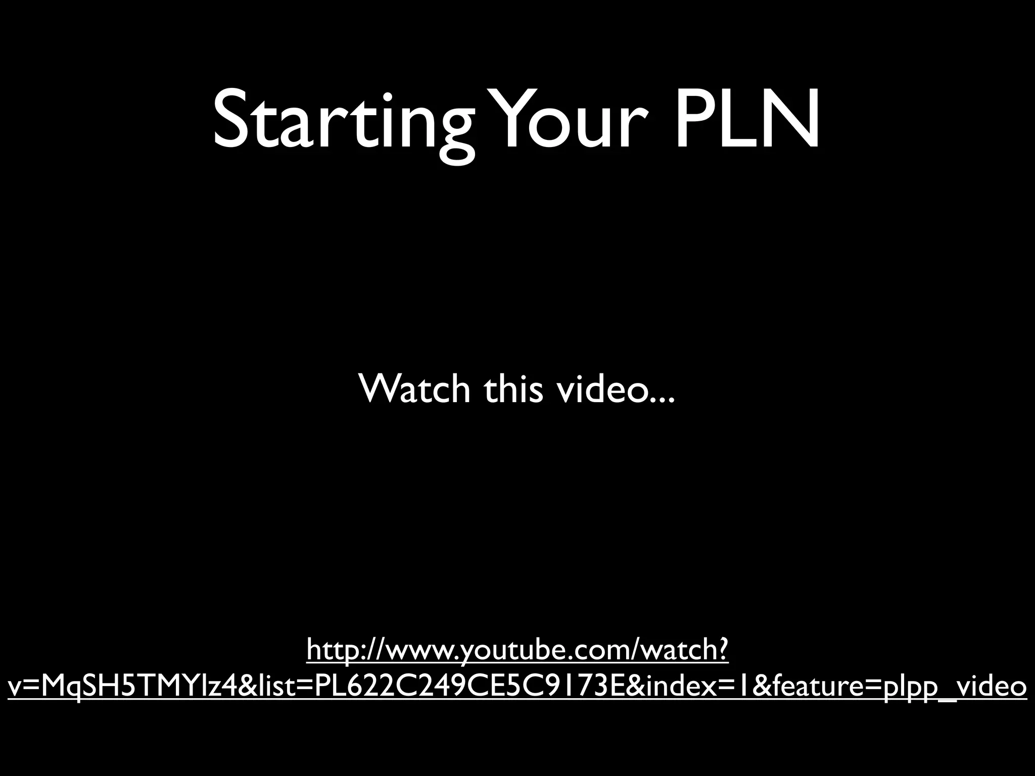 Starting Your PLN


                     Watch this video...




                   http://www.youtube.com/watch?
v=MqSH5TMYlz4&list=PL622C249CE5C9173E&index=1&feature=plpp_video
 