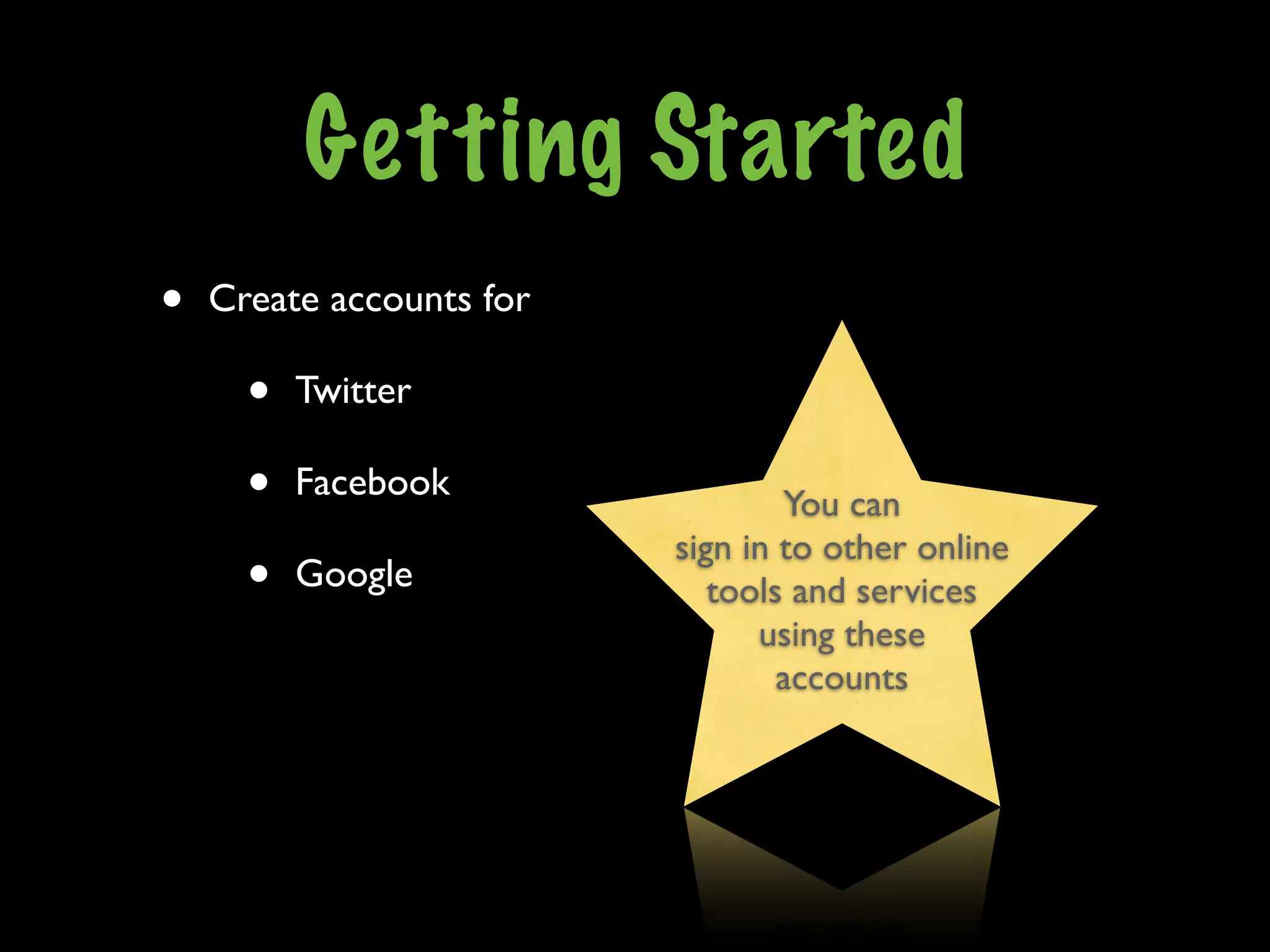 Getting Started
•   Create accounts for

      •   Twitter

      •   Facebook
                                  You can
                          sign in to other online
      •   Google             tools and services
                                using these
                                  accounts
 