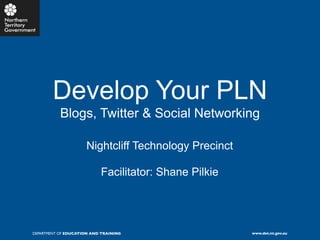 Develop Your PLN
           Blogs, Twitter & Social Networking

                     Nightcliff Technology Precinct

                           Facilitator: Shane Pilkie




DEPARTMENT OF EDUCATION AND TRAINING                   www.det.nt.gov.au
 