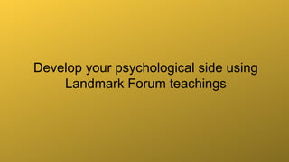 Develop your psychological side using
Landmark Forum teachings
 