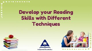 Develop your Reading
Skills with Different
Techniques
 