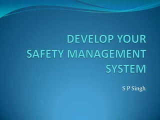 DEVELOP YOUR              SAFETY MANAGEMENT SYSTEM S P Singh 