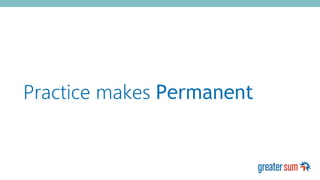 Practice makes Permanent
 