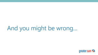 And you might be wrong…
 