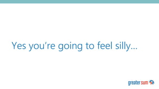 Yes you’re going to feel silly…
 