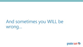 And sometimes you WILL be
wrong…
 