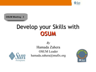 Develop your Skills with  OSUM By Hamada Zahera OSUM Leader [email_address] OSUM Meeting : 3 