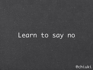 Learn to say no



                  @chiuki
 
