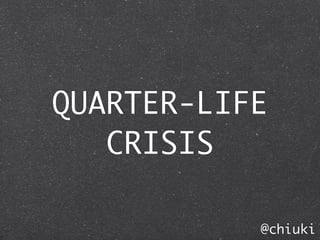 QUARTER-LIFE
   CRISIS

           @chiuki
 