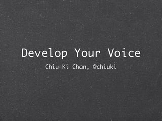 Develop Your Voice
   Chiu-Ki Chan, @chiuki
 